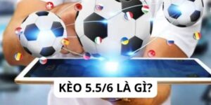 Kèo 5.5/6 là gì? Các tips đặt cược kèo 5.5/6 thắng lớn